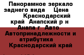 Панорамное зеркало заднего вида. › Цена ­ 1 300 - Краснодарский край, Анапский р-н, Анапа г. Авто » Автопринадлежности и атрибутика   . Краснодарский край